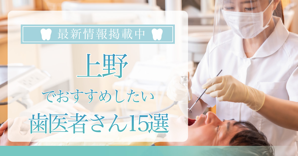 【2024年2月最新版】上野でおすすめしたい歯医者さん15選！