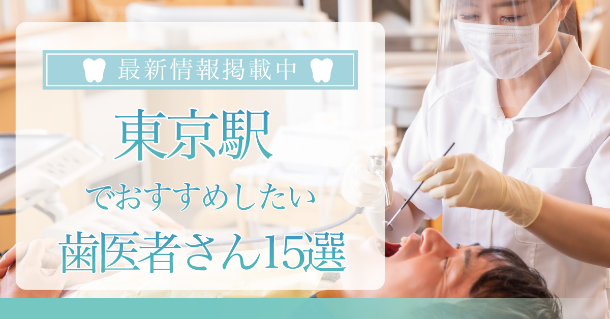 【2024年2月最新版】東京駅でおすすめしたい歯医者さん15選！