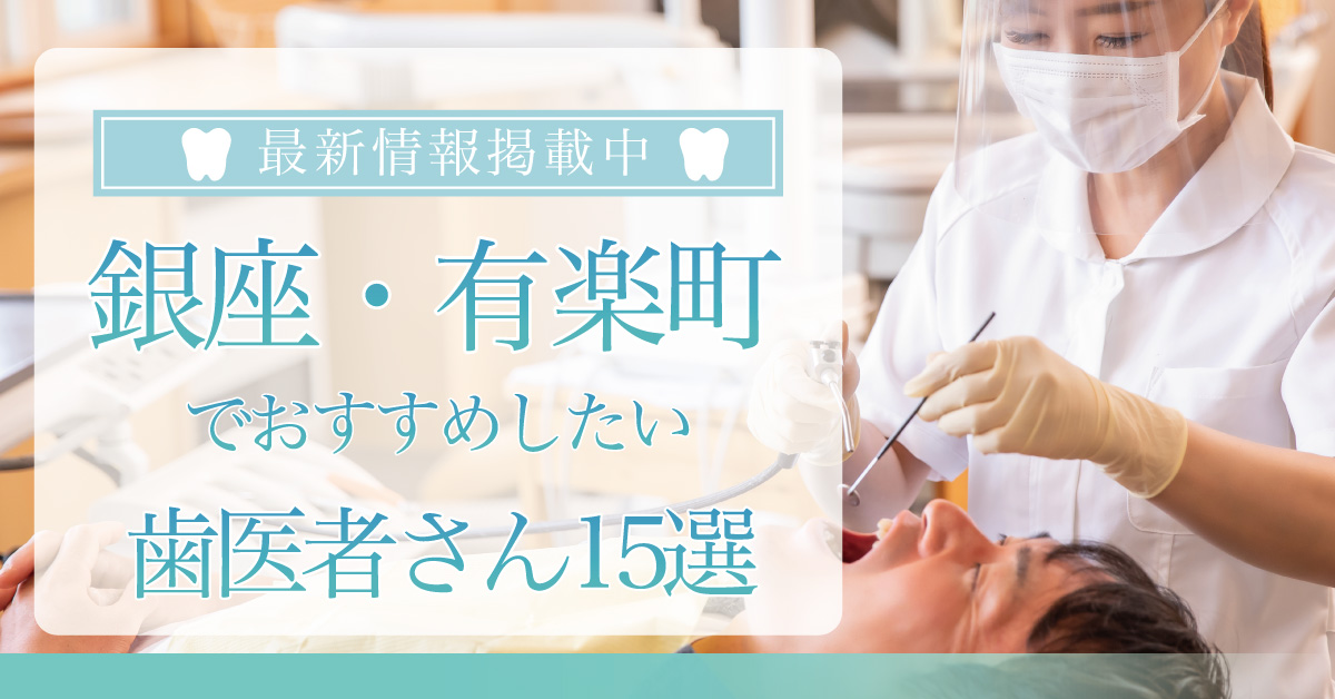【2023年11月最新版】銀座・有楽町でおすすめしたい歯医者さん15選！